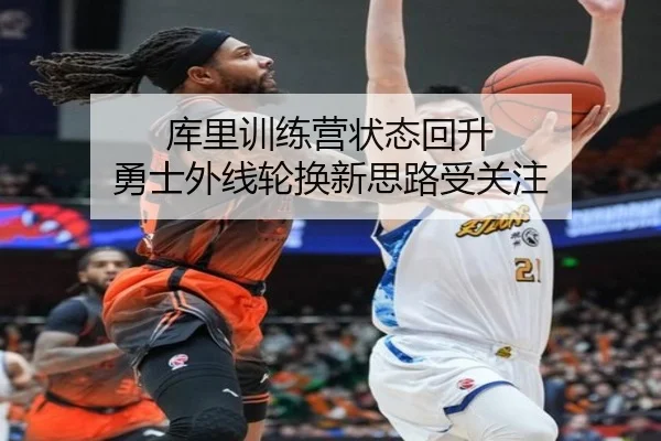 库里训练营状态回升 勇士外线轮换新思路受关注